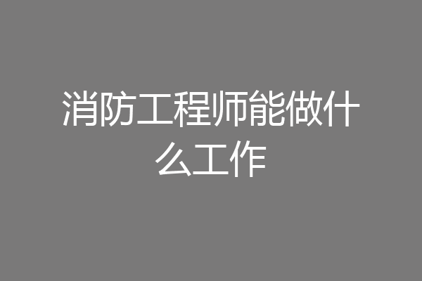 消防工程师能做什么工作