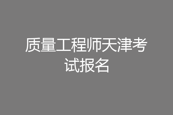 质量工程师天津考试报名