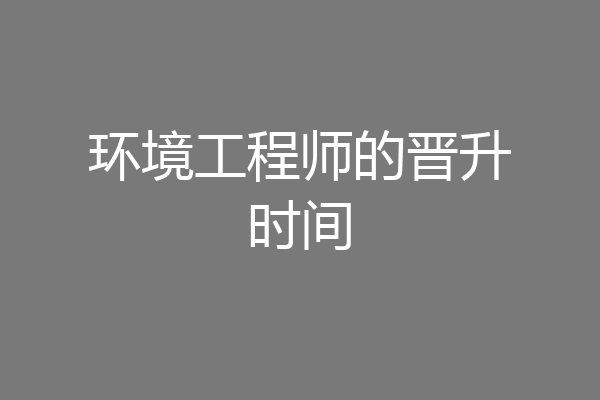 环境工程师的晋升时间