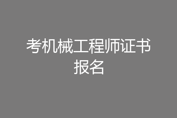 考机械工程师证书报名