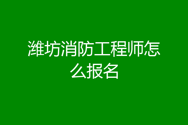 潍坊消防工程师怎么报名