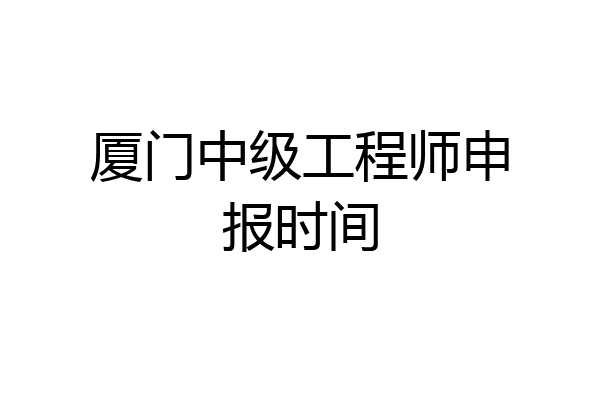 厦门中级工程师申报时间