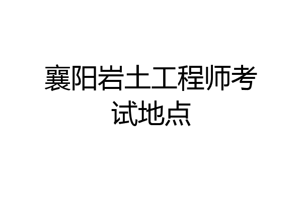 襄阳岩土工程师考试地点