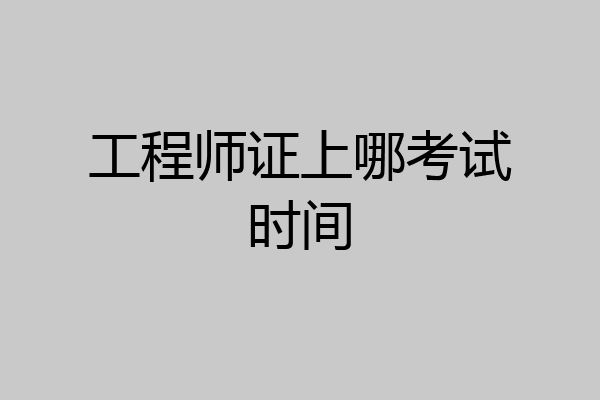 工程师证上哪考试时间
