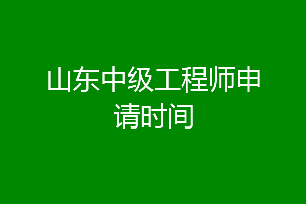山东中级工程师申请时间