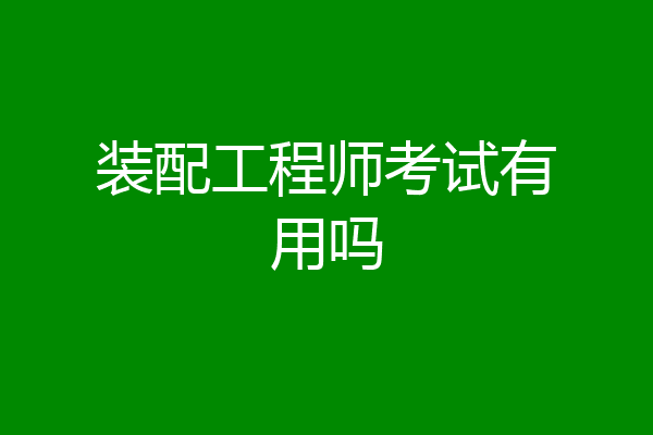装配工程师考试有用吗