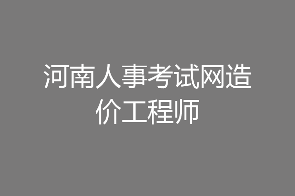河南人事考试网造价工程师