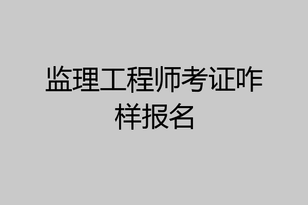 监理工程师考证咋样报名