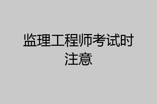 监理工程师考试时注意