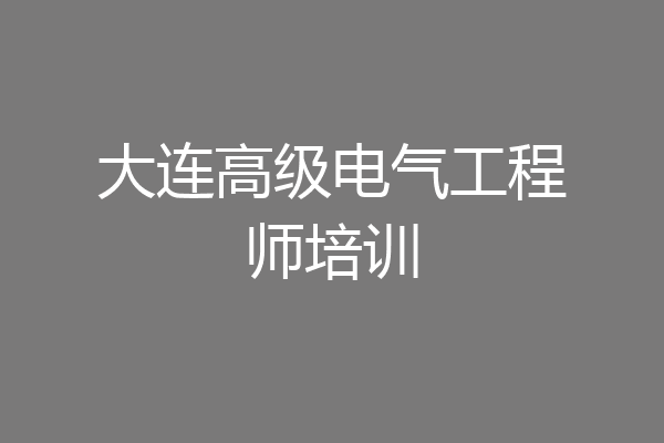 大连高级电气工程师培训