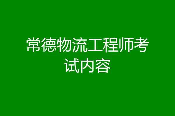 常德物流工程师考试内容