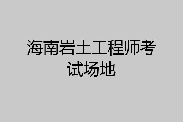 海南岩土工程师考试场地