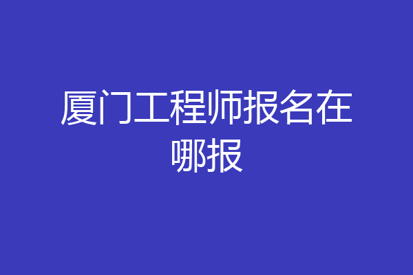 厦门工程师报名在哪报