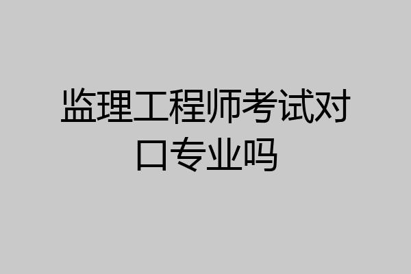 监理工程师考试对口专业吗