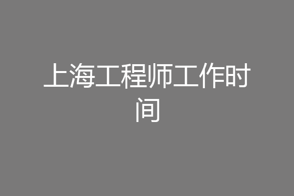 上海工程师工作时间
