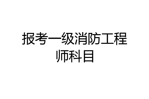 报考一级消防工程师科目
