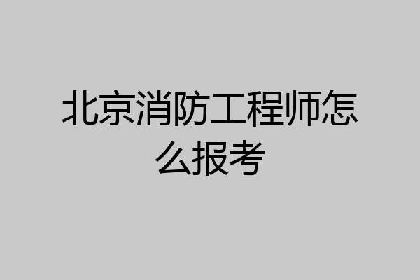 北京消防工程师怎么报考