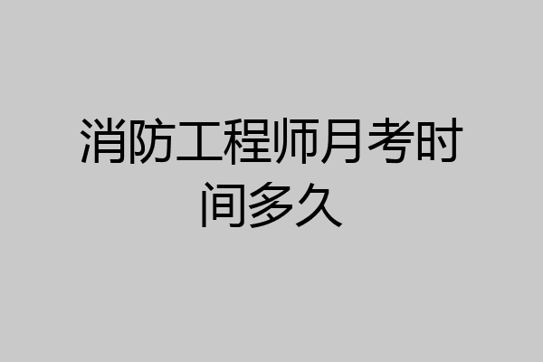 消防工程师月考时间多久
