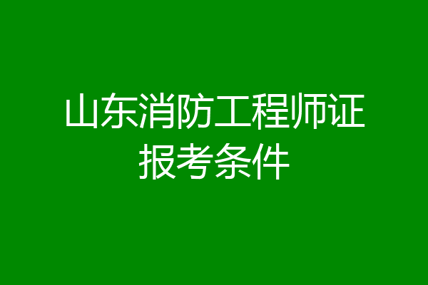 山东消防工程师证报考条件