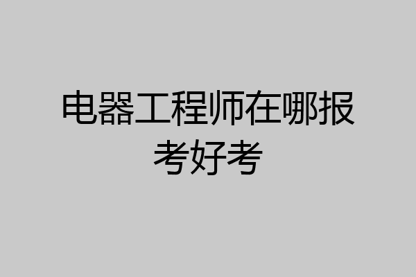 电器工程师在哪报考好考