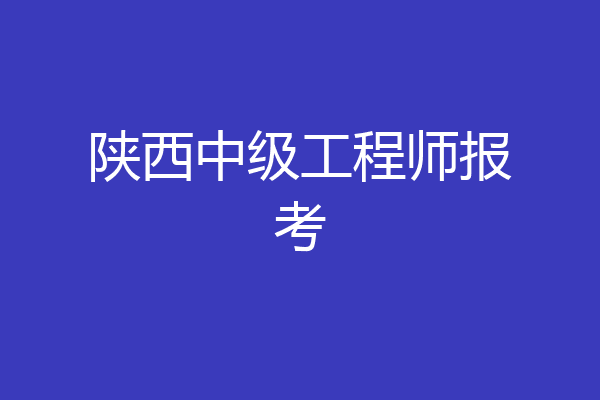 陕西中级工程师报考