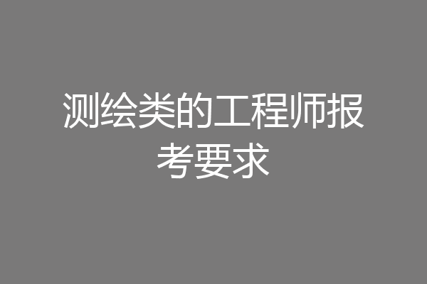 测绘类的工程师报考要求