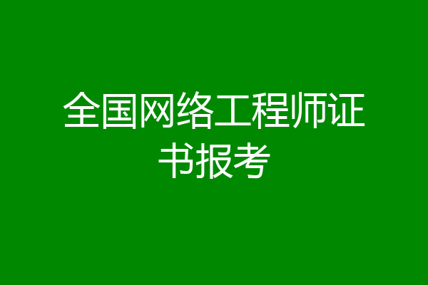 全国网络工程师证书报考