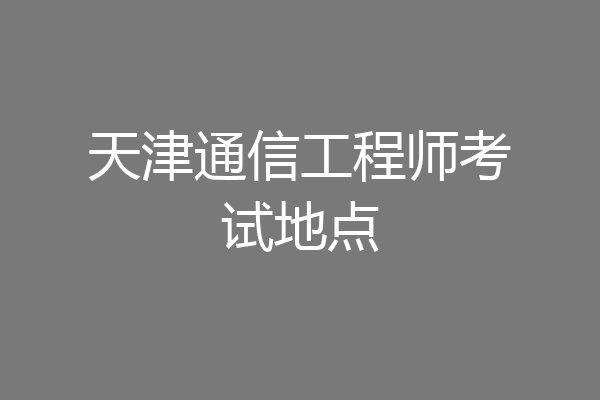 天津通信工程师考试地点