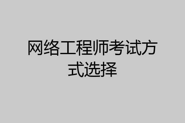 网络工程师考试方式选择