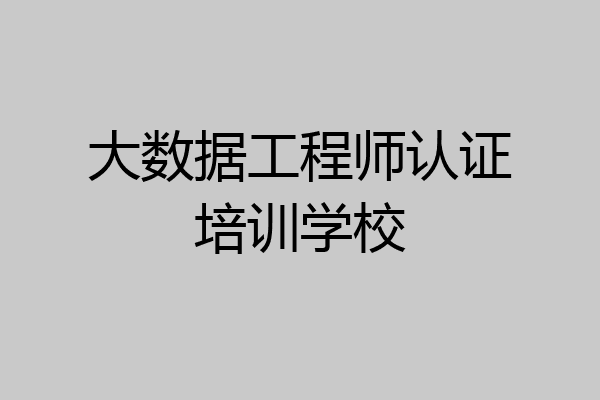 大数据工程师认证培训学校