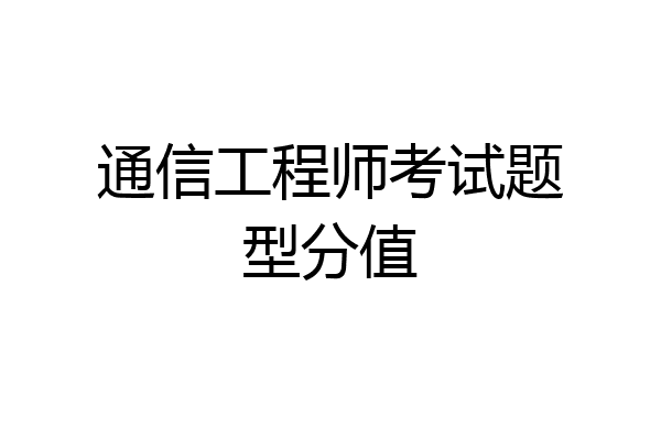 通信工程师考试题型分值