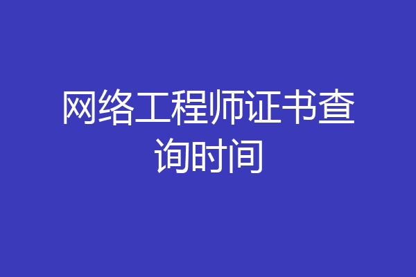 网络工程师证书查询时间