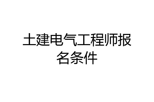 土建电气工程师报名条件