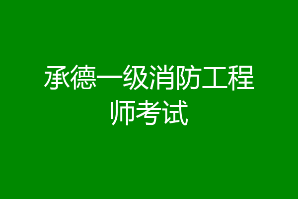 承德一级消防工程师考试
