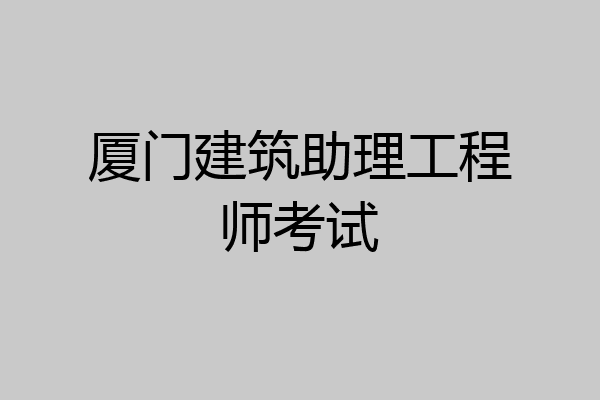 厦门建筑助理工程师考试