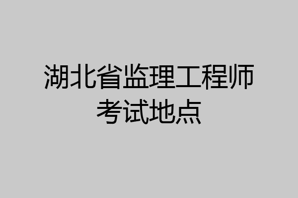 湖北省监理工程师考试地点