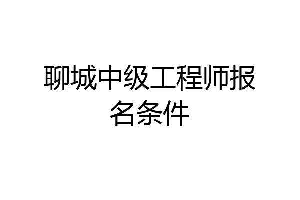 聊城中级工程师报名条件