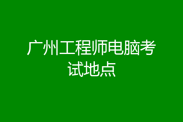广州工程师电脑考试地点