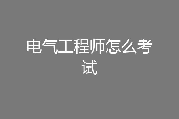 电气工程师怎么考试