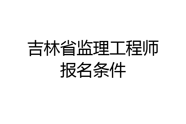 吉林省监理工程师报名条件
