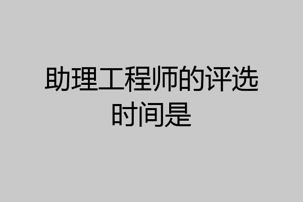 助理工程师的评选时间是