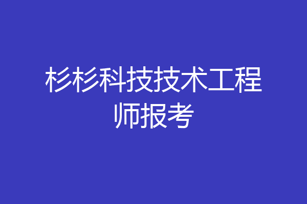 杉杉科技技术工程师报考