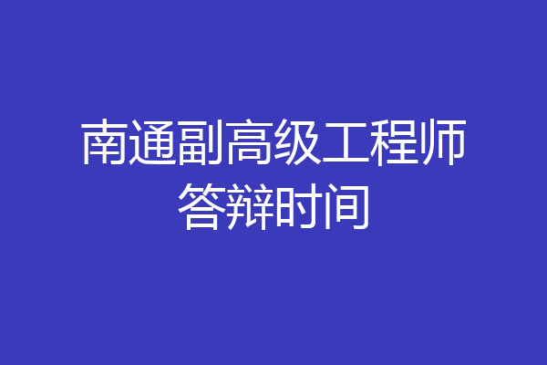 南通副高级工程师答辩时间