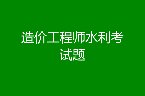 造价工程师水利考试题