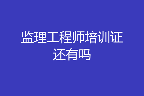 监理工程师培训证还有吗