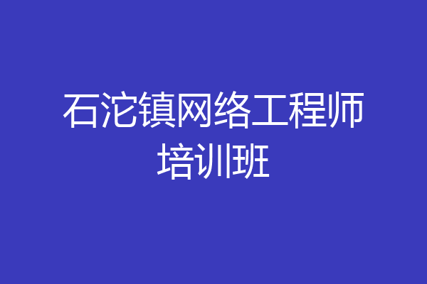 石沱镇网络工程师培训班