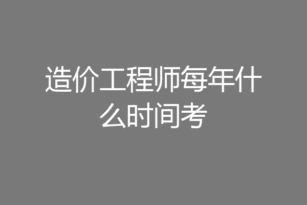 造价工程师每年什么时间考