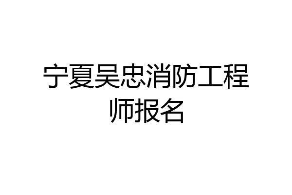 宁夏吴忠消防工程师报名