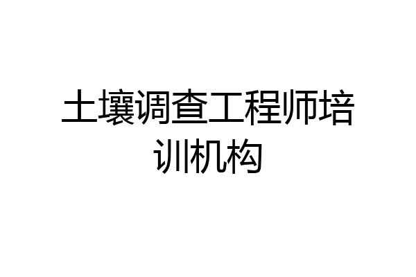 土壤调查工程师培训机构