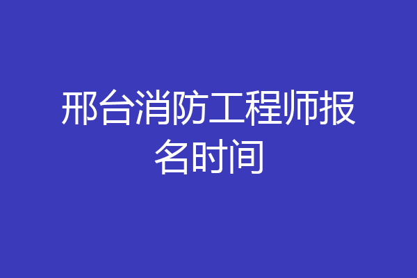 邢台消防工程师报名时间